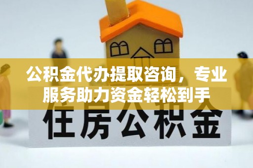 汉阴公积金代办提取咨询，专业服务助力资金轻松到手