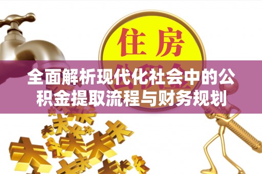 汉阴全面解析现代化社会中的公积金提取流程与财务规划