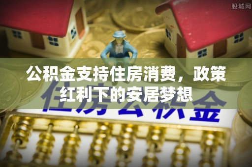 汉阴公积金支持住房消费，政策红利下的安居梦想