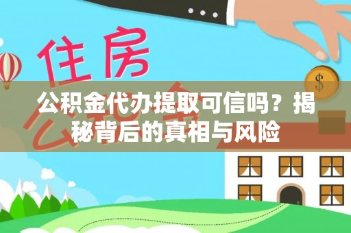 汉阴公积金代办提取可信吗？揭秘背后的真相与风险
