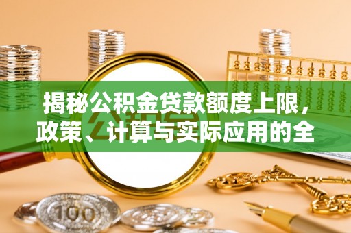 汉阴揭秘公积金贷款额度上限，政策、计算与实际应用的全面解析