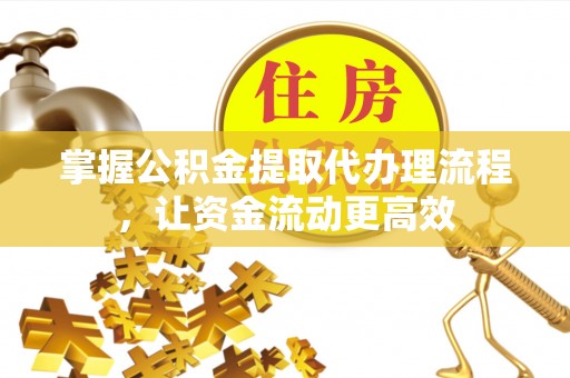 汉阴掌握公积金提取代办理流程，让资金流动更高效