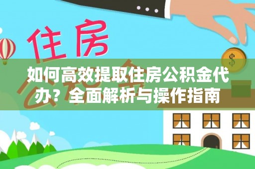 汉阴如何高效提取住房公积金代办？全面解析与操作指南