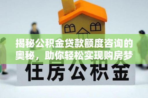 汉阴揭秘公积金贷款额度咨询的奥秘，助你轻松实现购房梦想