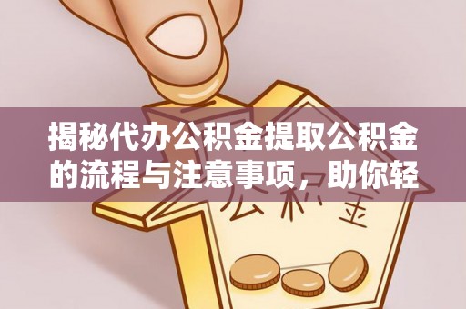 汉阴揭秘代办公积金提取公积金的流程与注意事项，助你轻松拿回属于你的钱