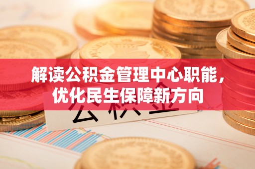 汉阴解读公积金管理中心职能，优化民生保障新方向