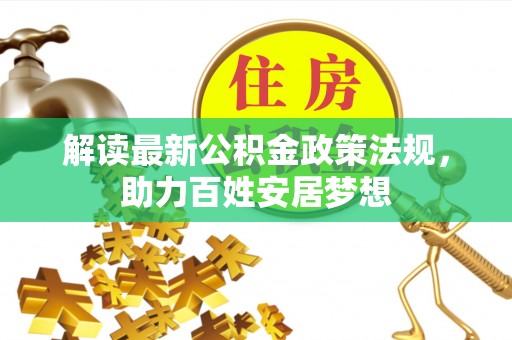 汉阴解读最新公积金政策法规，助力百姓安居梦想