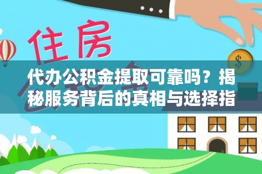 汉阴代办公积金提取可靠吗？揭秘服务背后的真相与选择指南