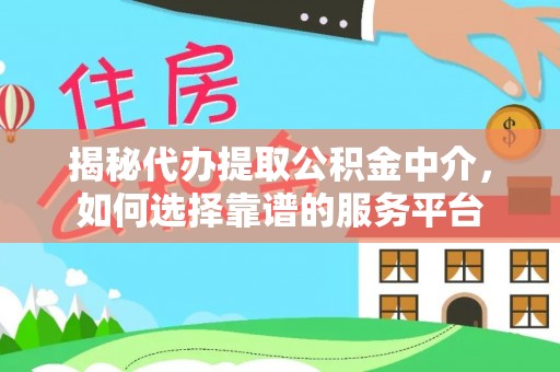 汉阴揭秘代办提取公积金中介，如何选择靠谱的服务平台