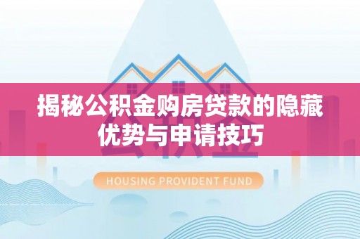 汉阴揭秘公积金购房贷款的隐藏优势与申请技巧