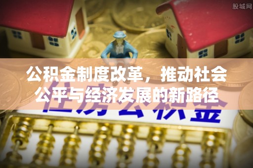 汉阴公积金制度改革，推动社会公平与经济发展的新路径