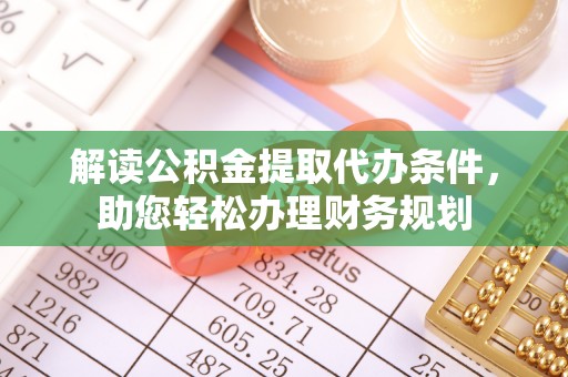 汉阴解读公积金提取代办条件，助您轻松办理财务规划