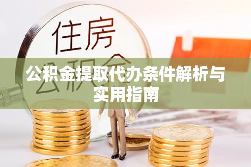 汉阴公积金提取代办条件解析与实用指南