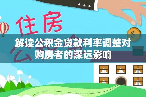 汉阴解读公积金贷款利率调整对购房者的深远影响