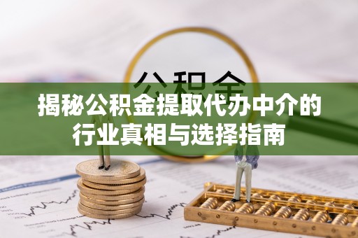 汉阴揭秘公积金提取代办中介的行业真相与选择指南