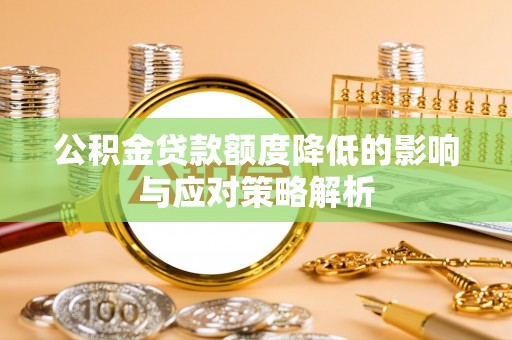 汉阴公积金贷款额度降低的影响与应对策略解析