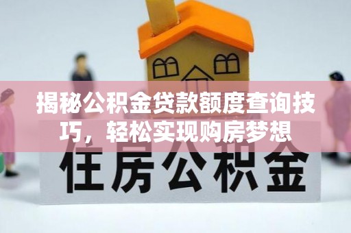 汉阴揭秘公积金贷款额度查询技巧，轻松实现购房梦想