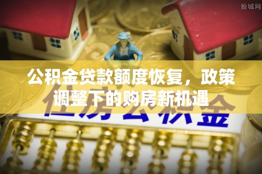 汉阴公积金贷款额度恢复，政策调整下的购房新机遇
