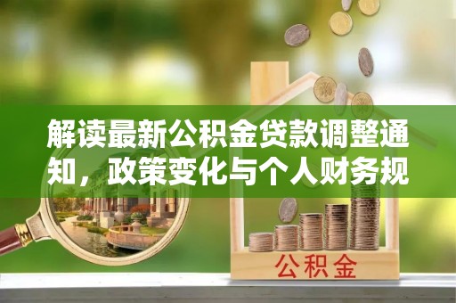 汉阴解读最新公积金贷款调整通知，政策变化与个人财务规划的影响