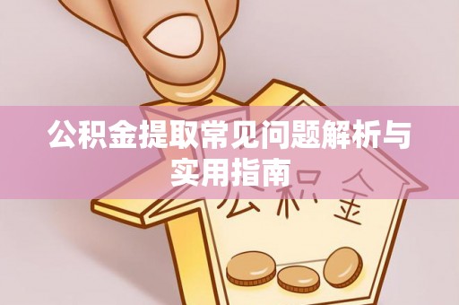 汉阴公积金提取常见问题解析与实用指南