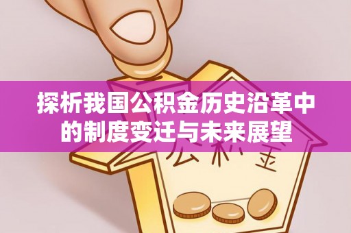 汉阴探析我国公积金历史沿革中的制度变迁与未来展望