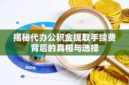 汉阴揭秘代办公积金提取手续费背后的真相与选择
