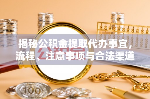 汉阴揭秘公积金提取代办事宜，流程、注意事项与合法渠道