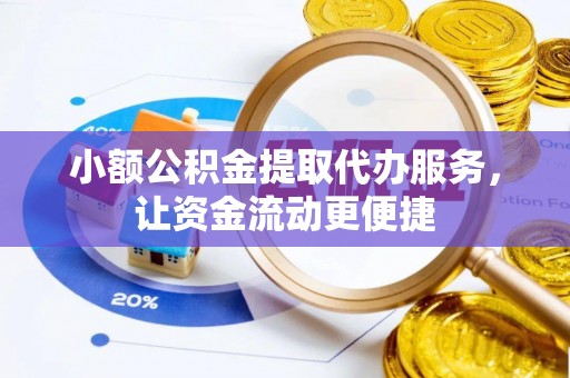 汉阴小额公积金提取代办服务，让资金流动更便捷