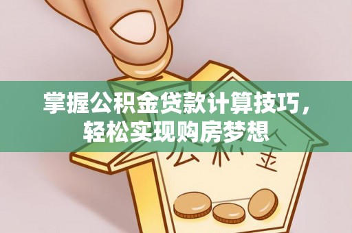 汉阴掌握公积金贷款计算技巧，轻松实现购房梦想