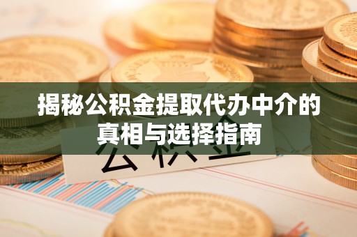 汉阴揭秘公积金提取代办中介的真相与选择指南