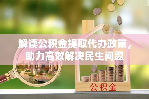 汉阴解读公积金提取代办政策，助力高效解决民生问题