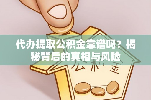 汉阴代办提取公积金靠谱吗？揭秘背后的真相与风险
