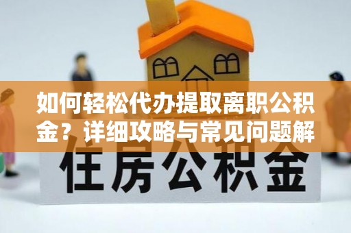 汉阴如何轻松代办提取离职公积金？详细攻略与常见问题解析