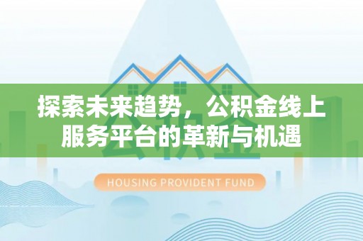 汉阴探索未来趋势，公积金线上服务平台的革新与机遇