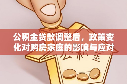 汉阴公积金贷款调整后，政策变化对购房家庭的影响与应对策略