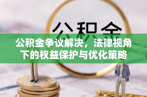 汉阴公积金争议解决，法律视角下的权益保护与优化策略