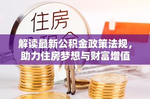 汉阴解读最新公积金政策法规，助力住房梦想与财富增值