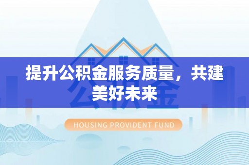 汉阴提升公积金服务质量，共建美好未来