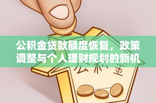 汉阴公积金贷款额度恢复，政策调整与个人理财规划的新机遇