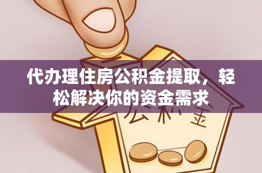 汉阴代办理住房公积金提取，轻松解决你的资金需求