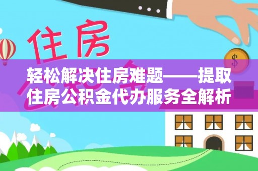 汉阴轻松解决住房难题——提取住房公积金代办服务全解析