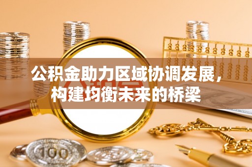 汉阴公积金助力区域协调发展，构建均衡未来的桥梁