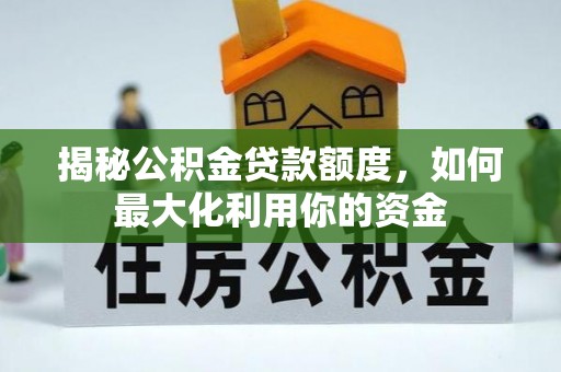 汉阴揭秘公积金贷款额度，如何最大化利用你的资金