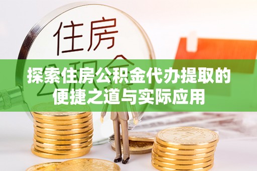 汉阴探索住房公积金代办提取的便捷之道与实际应用