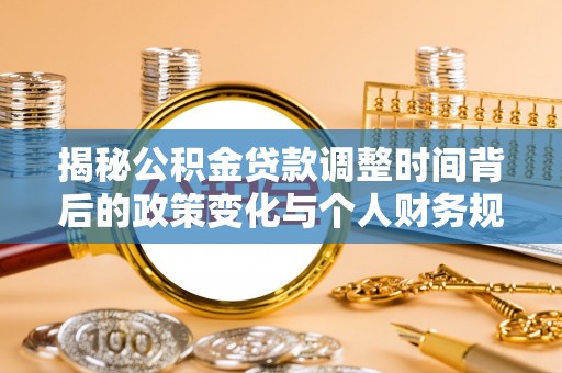 汉阴揭秘公积金贷款调整时间背后的政策变化与个人财务规划