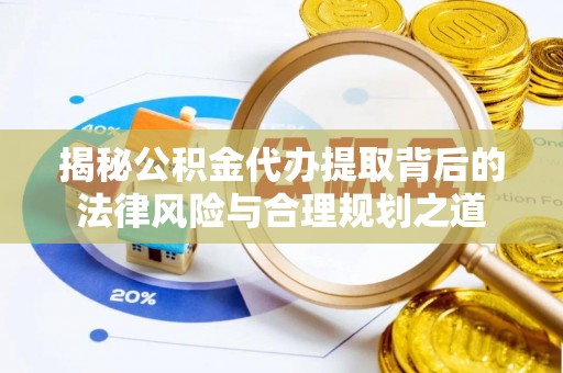 汉阴揭秘公积金代办提取背后的法律风险与合理规划之道