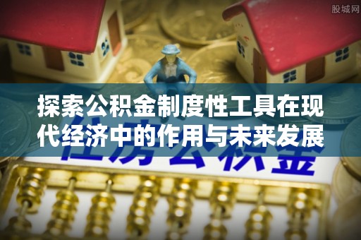 汉阴探索公积金制度性工具在现代经济中的作用与未来发展