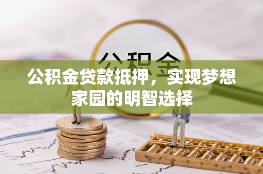 汉阴公积金贷款抵押，实现梦想家园的明智选择