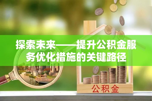 汉阴探索未来——提升公积金服务优化措施的关键路径