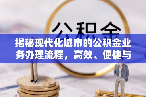 汉阴揭秘现代化城市的公积金业务办理流程，高效、便捷与未来趋势